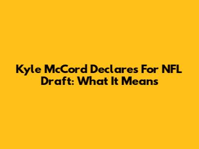 Kyle McCord Declares For NFL Draft: What It Means