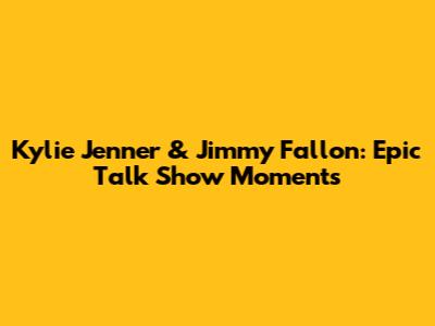Kylie Jenner & Jimmy Fallon: Epic Talk Show Moments