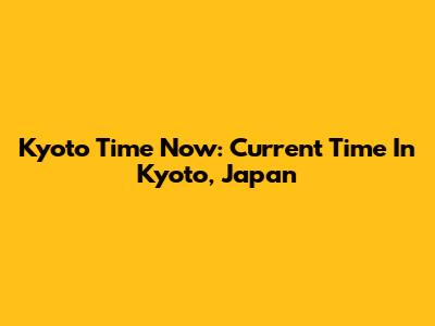 Kyoto Time Now: Current Time In Kyoto, Japan