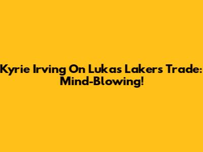 Kyrie Irving On Luka's Lakers Trade: "Mind-Blowing!"
