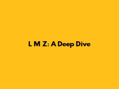 L M Z: A Deep Dive