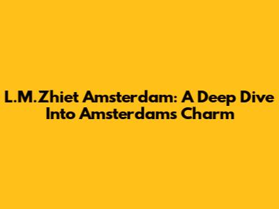L.M.Zhiet Amsterdam: A Deep Dive Into Amsterdam's Charm