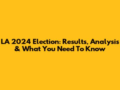 LA 2024 Election: Results, Analysis & What You Need To Know