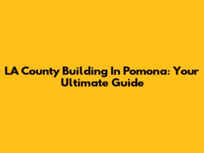 LA County Building In Pomona: Your Ultimate Guide