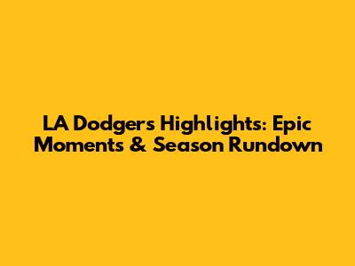 LA Dodgers Highlights: Epic Moments & Season Rundown