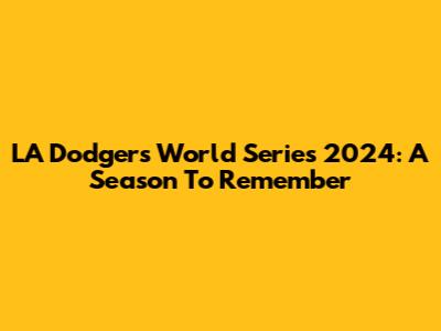 LA Dodgers World Series 2024: A Season To Remember