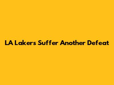 LA Lakers Suffer Another Defeat