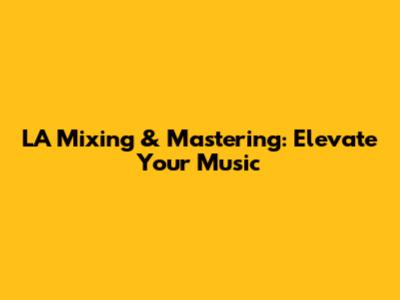 LA Mixing & Mastering: Elevate Your Music