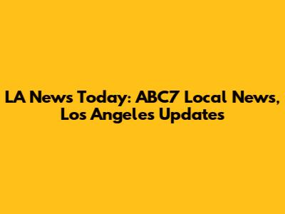 LA News Today: ABC7 Local News, Los Angeles Updates