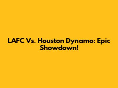 LAFC Vs. Houston Dynamo: Epic Showdown!