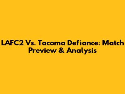 LAFC2 Vs. Tacoma Defiance: Match Preview & Analysis