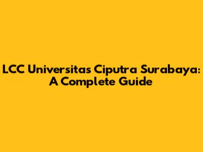 LCC Universitas Ciputra Surabaya: A Complete Guide