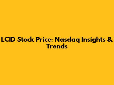 LCID Stock Price: Nasdaq Insights & Trends