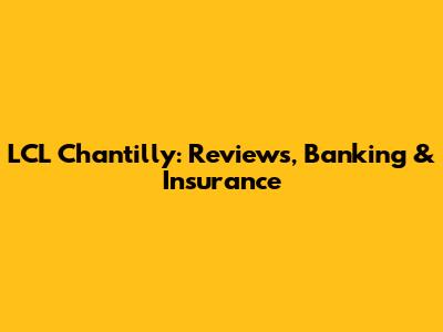 LCL Chantilly: Reviews, Banking & Insurance