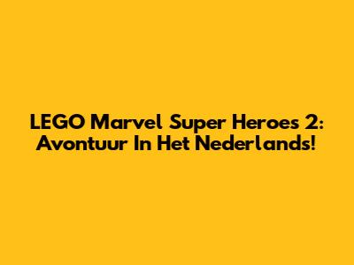 LEGO Marvel Super Heroes 2: Avontuur In Het Nederlands!