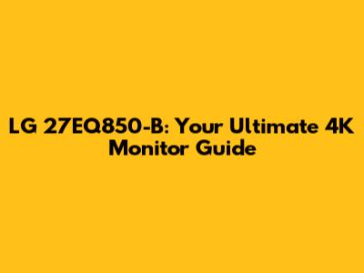 LG 27EQ850-B: Your Ultimate 4K Monitor Guide