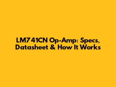 LM741CN Op-Amp: Specs, Datasheet & How It Works