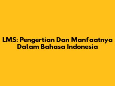 LMS: Pengertian Dan Manfaatnya Dalam Bahasa Indonesia