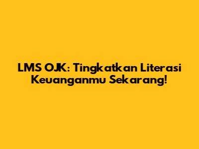 LMS OJK: Tingkatkan Literasi Keuanganmu Sekarang!