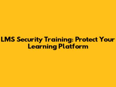 LMS Security Training: Protect Your Learning Platform