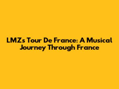 LMZ's Tour De France: A Musical Journey Through France