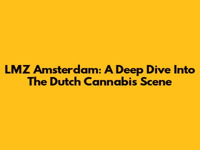 LMZ Amsterdam: A Deep Dive Into The Dutch Cannabis Scene