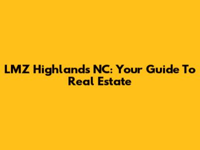 LMZ Highlands NC: Your Guide To Real Estate