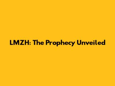 LMZH: The Prophecy Unveiled