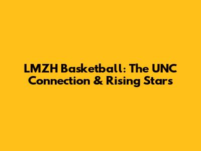 LMZH Basketball: The UNC Connection & Rising Stars