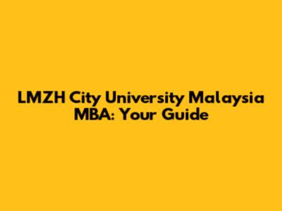 LMZH City University Malaysia MBA: Your Guide