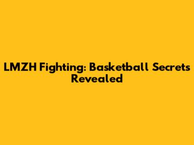 LMZH Fighting: Basketball Secrets Revealed
