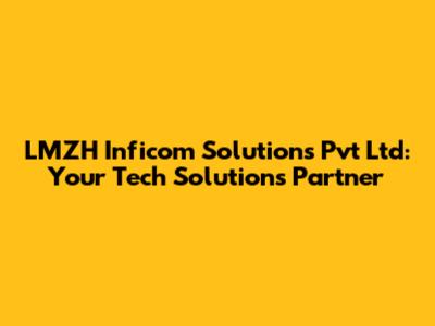 LMZH Inficom Solutions Pvt Ltd: Your Tech Solutions Partner