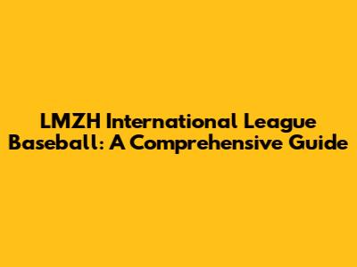 LMZH International League Baseball: A Comprehensive Guide