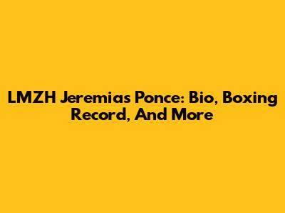 LMZH Jeremias Ponce: Bio, Boxing Record, And More