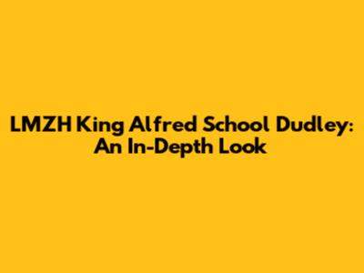 LMZH King Alfred School Dudley: An In-Depth Look