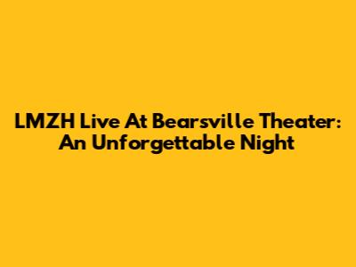 LMZH Live At Bearsville Theater: An Unforgettable Night