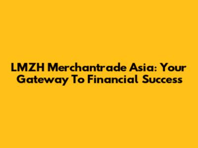 LMZH Merchantrade Asia: Your Gateway To Financial Success