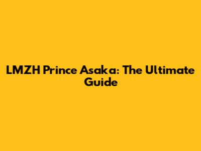 LMZH Prince Asaka: The Ultimate Guide