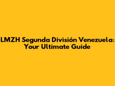 LMZH Segunda División Venezuela: Your Ultimate Guide