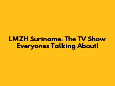 LMZH Suriname: The TV Show Everyone's Talking About!