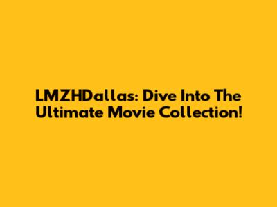 LMZHDallas: Dive Into The Ultimate Movie Collection!
