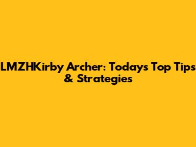 LMZHKirby Archer: Today's Top Tips & Strategies