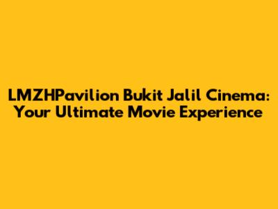 LMZHPavilion Bukit Jalil Cinema: Your Ultimate Movie Experience