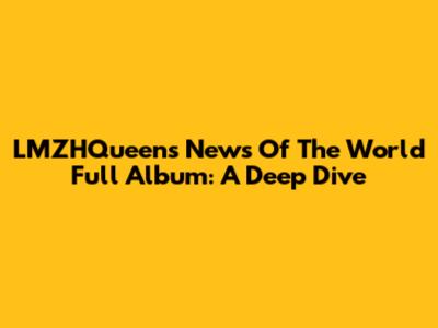 LMZHQueen's 'News Of The World' Full Album: A Deep Dive