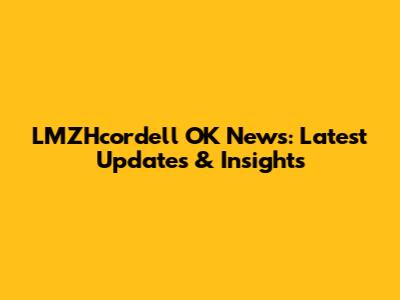 LMZHcordell OK News: Latest Updates & Insights
