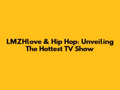 LMZHlove & Hip Hop: Unveiling The Hottest TV Show