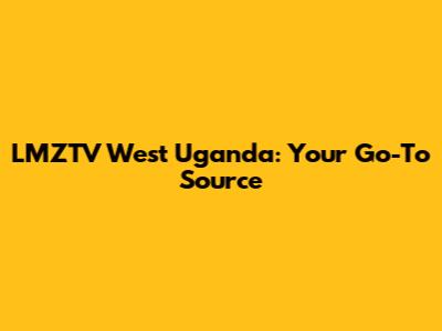 LMZTV West Uganda: Your Go-To Source