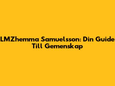 LMZhemma Samuelsson: Din Guide Till Gemenskap