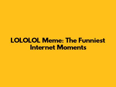 LOLOLOL Meme: The Funniest Internet Moments