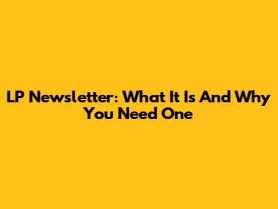 LP Newsletter: What It Is And Why You Need One